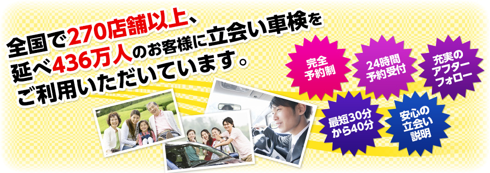 全国で270店舗以上、延べ436万人のお客様に立会い車検をご利用いただいています。